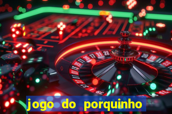 jogo do porquinho que ganha dinheiro